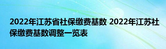 江苏调整2022年度社保缴费基数 基数调整会有什么影响？